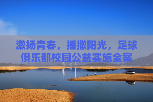 激扬青春，播撒阳光，足球俱乐部校园公益实施全案