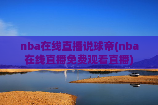 nba在线直播说球帝(nba在线直播免费观看直播)