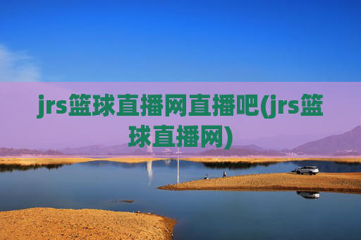 jrs篮球直播网直播吧(jrs篮球直播网)