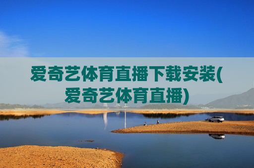 爱奇艺体育直播下载安装(爱奇艺体育直播)