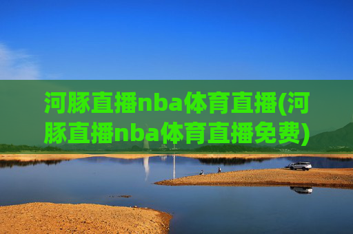 河豚直播nba体育直播(河豚直播nba体育直播免费)