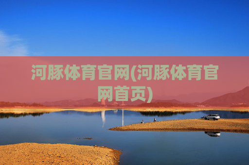 河豚体育官网(河豚体育官网首页)