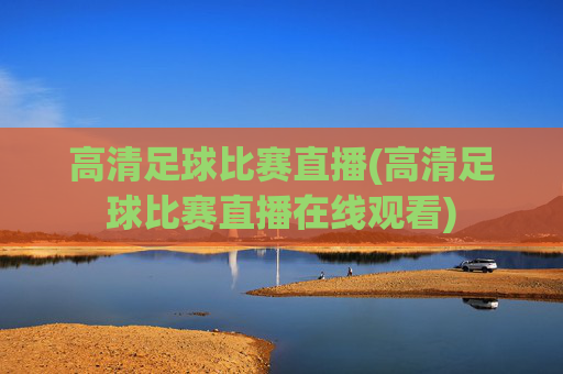 高清足球比赛直播(高清足球比赛直播在线观看)