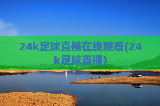 24k足球直播在线观看(24k足球直播)