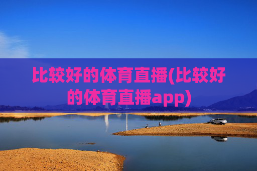 比较好的体育直播(比较好的体育直播app)