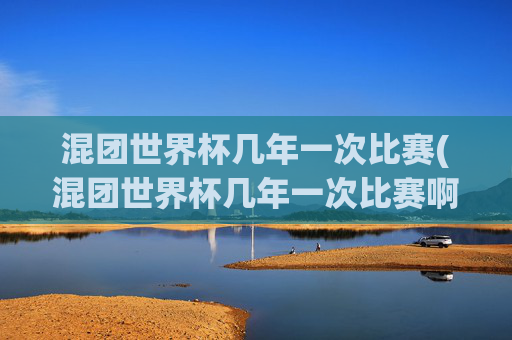 混团世界杯几年一次比赛(混团世界杯几年一次比赛啊)