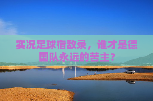实况足球宿敌录，谁才是德国队永远的苦主？