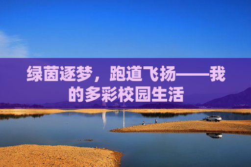 绿茵逐梦,跑道飞扬——我的多彩校园生活