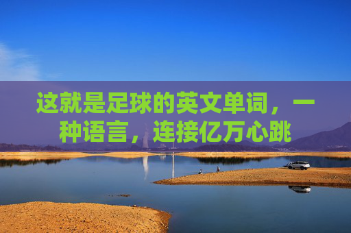 这就是足球的英文单词，一种语言，连接亿万心跳