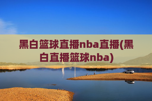 黑白篮球直播nba直播(黑白直播篮球nba)