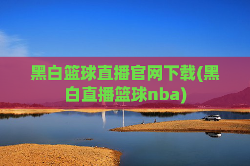 黑白篮球直播官网下载(黑白直播篮球nba)