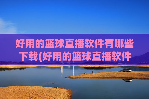 好用的篮球直播软件有哪些下载(好用的篮球直播软件有哪些下载安装)