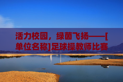 活力校园，绿茵飞扬——[单位名称]足球操教师比赛实施方案