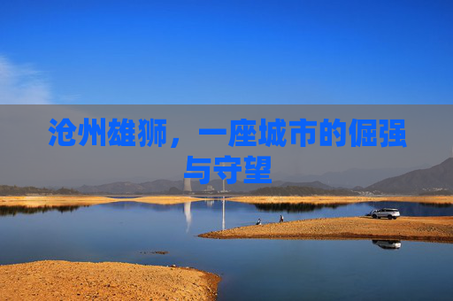 沧州雄狮，一座城市的倔强与守望