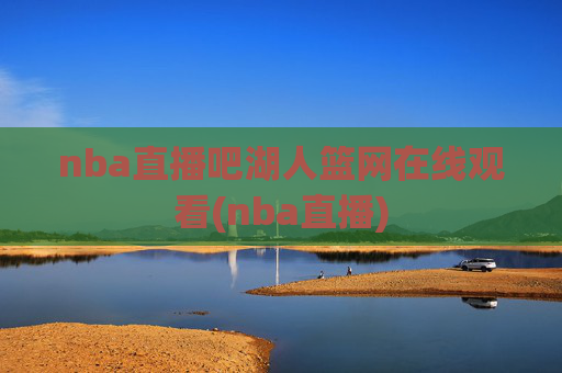 nba直播吧湖人篮网在线观看(nba直播)