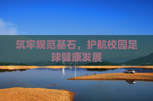 筑牢规范基石,护航校园足球健康发展