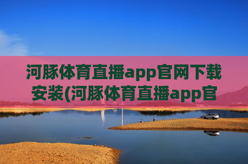 河豚体育直播app官网下载安装(河豚体育直播app官网下载安装苹果)