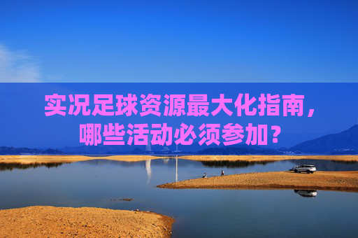 实况足球资源最大化指南,哪些活动必须参加?