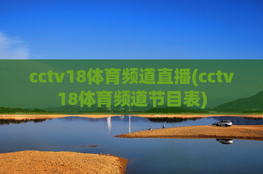 cctv18体育频道直播(cctv18体育频道节目表)