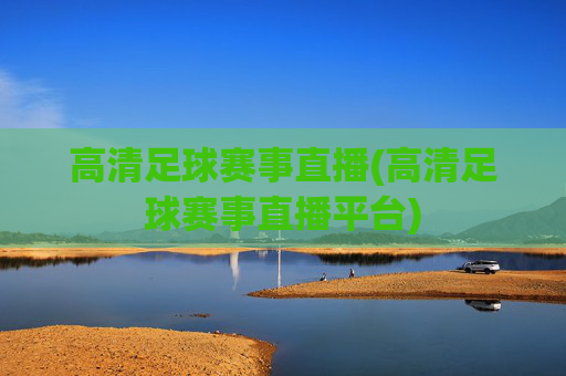 高清足球赛事直播(高清足球赛事直播平台)