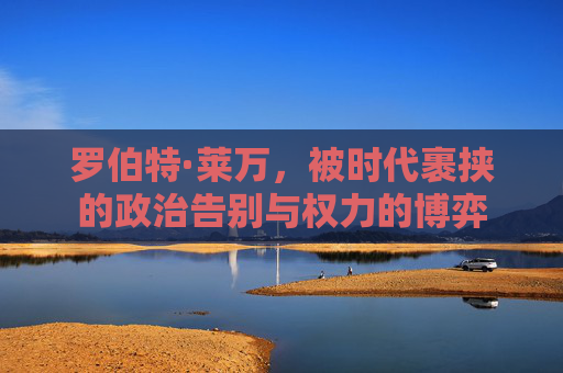 罗伯特·莱万，被时代裹挟的政治告别与权力的博弈