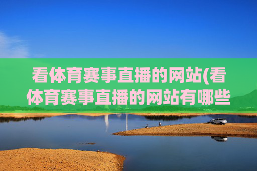 看体育赛事直播的网站(看体育赛事直播的网站有哪些)