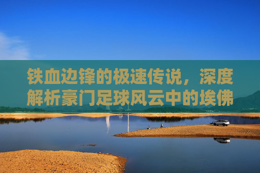 铁血边锋的极速传说，深度解析豪门足球风云中的埃佛拉