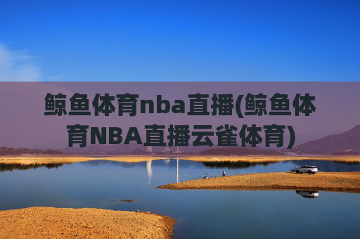 鲸鱼体育nba直播(鲸鱼体育NBA直播云雀体育)