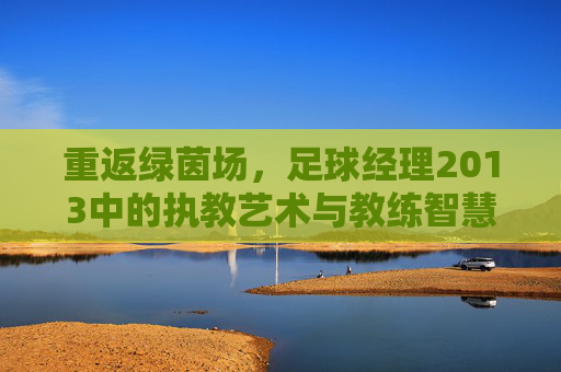 重返绿茵场，足球经理2013中的执教艺术与教练智慧