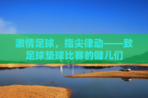 激情足球,指尖律动——致足球垫球比赛的健儿们