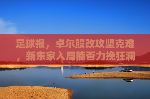 足球报,卓尔股改攻坚克难,新东家入局能否力挽狂澜?