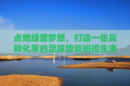 点燃绿茵梦想，打造一张高转化率的足球培训班招生海报