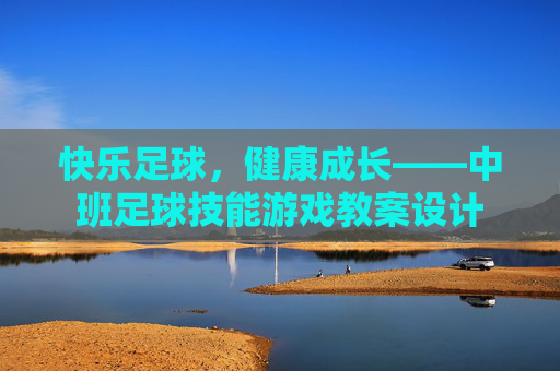 快乐足球,健康成长——中班足球技能游戏教案设计