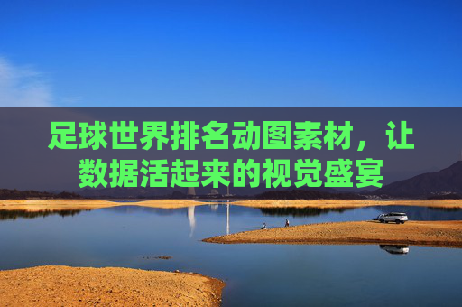 足球世界排名动图素材,让数据活起来的视觉盛宴