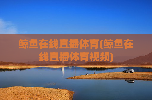 鲸鱼在线直播体育(鲸鱼在线直播体育视频)