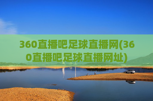360直播吧足球直播网(360直播吧足球直播网址)