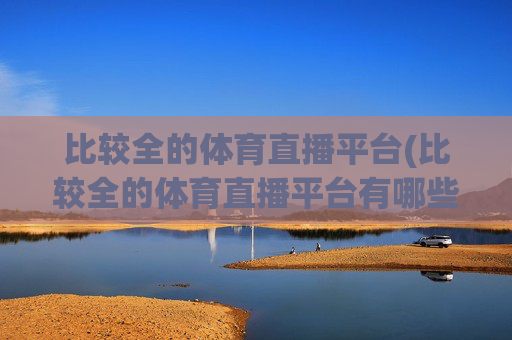 比较全的体育直播平台(比较全的体育直播平台有哪些)