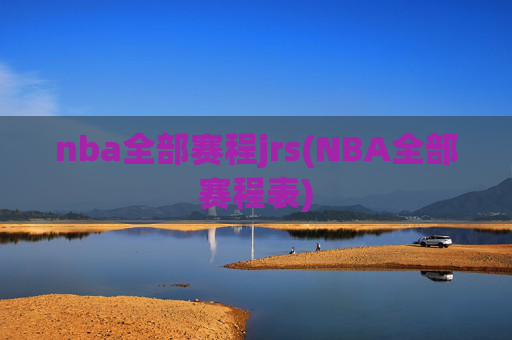 nba全部赛程jrs(NBA全部赛程表)
