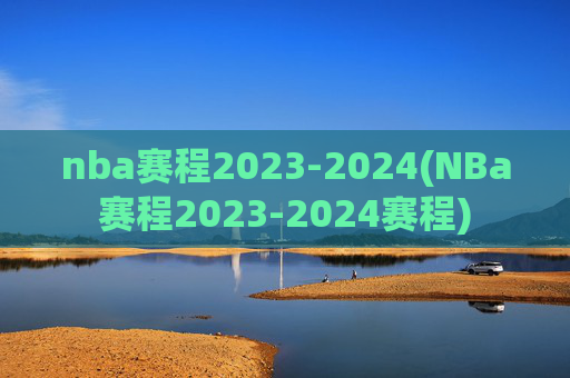 nba赛程2023-2024(NBa赛程2023-2024赛程)