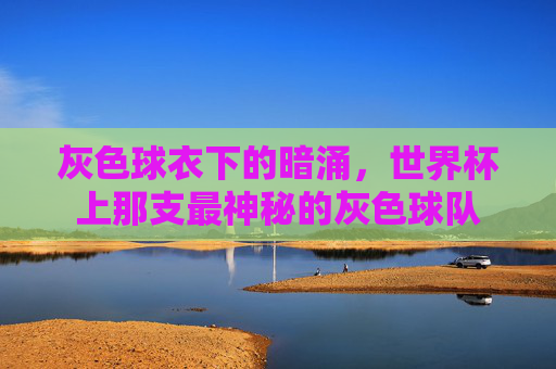 灰色球衣下的暗涌，世界杯上那支最神秘的灰色球队