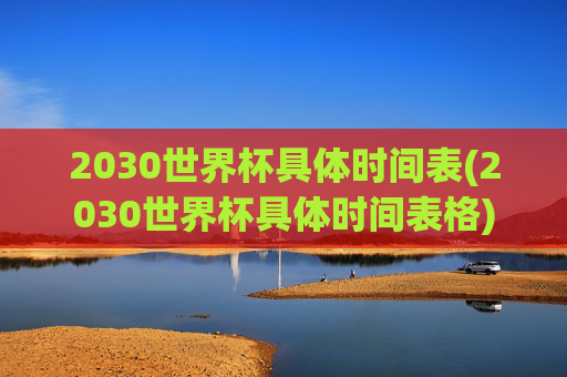 2030世界杯具体时间表(2030世界杯具体时间表格)