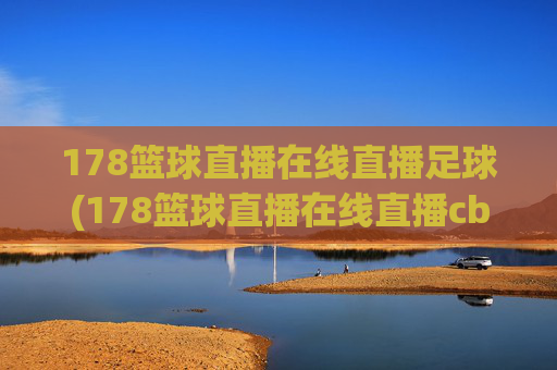 178篮球直播在线直播足球(178篮球直播在线直播cba)