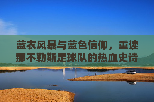 蓝衣风暴与蓝色信仰，重读那不勒斯足球队的热血史诗