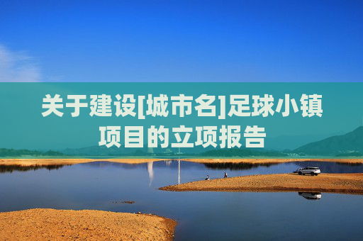 关于建设[城市名]足球小镇项目的立项报告