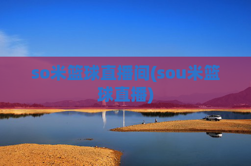 so米篮球直播间(sou米篮球直播)