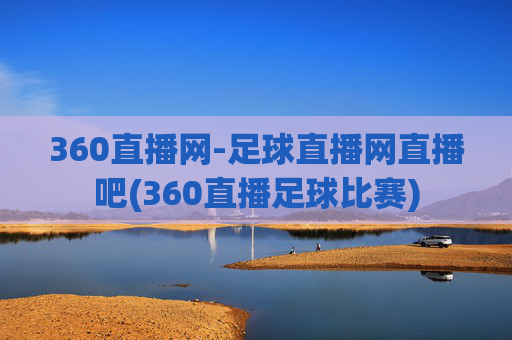 360直播网-足球直播网直播吧(360直播足球比赛)