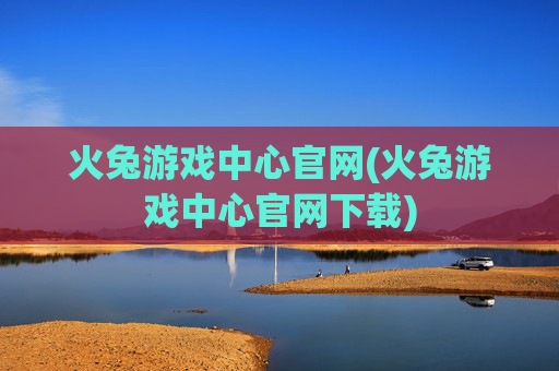 火兔游戏中心官网(火兔游戏中心官网下载)