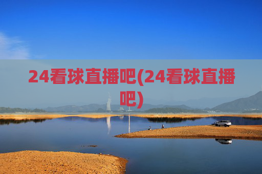 24看球直播吧(24看球直播吧)