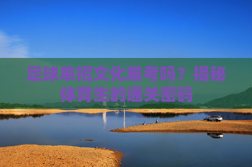 足球单招文化难考吗?揭秘体育生的通关密码