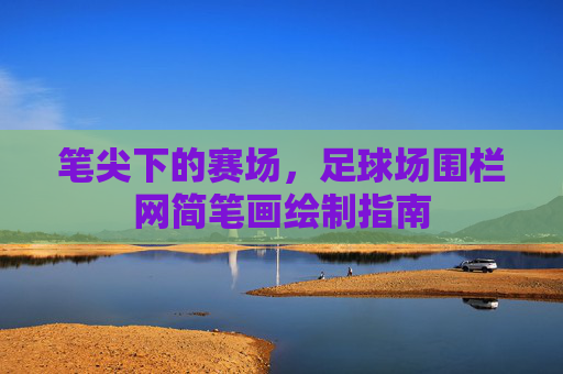 笔尖下的赛场，足球场围栏网简笔画绘制指南